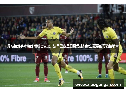 尼马接受手术治疗后成功复出，法甲巴黎圣日耳曼提前锁定冠军的可能性增大