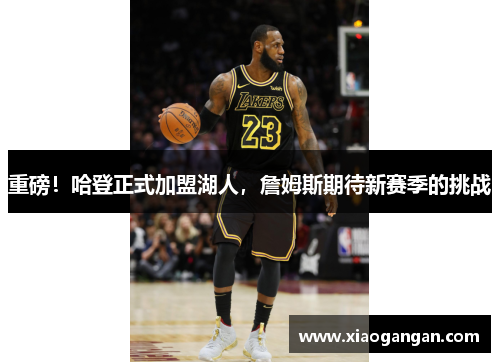 重磅！哈登正式加盟湖人，詹姆斯期待新赛季的挑战