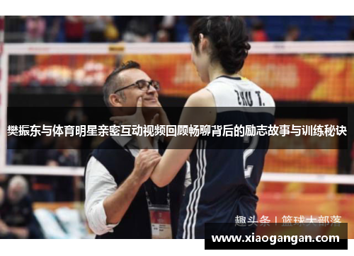 樊振东与体育明星亲密互动视频回顾畅聊背后的励志故事与训练秘诀