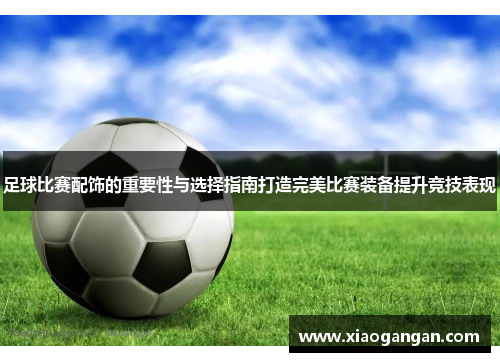 足球比赛配饰的重要性与选择指南打造完美比赛装备提升竞技表现