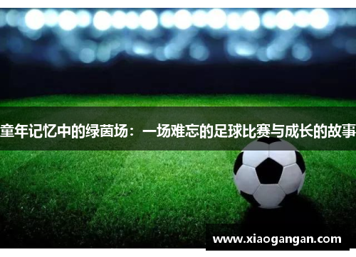 童年记忆中的绿茵场：一场难忘的足球比赛与成长的故事