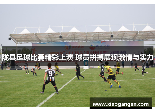 陇县足球比赛精彩上演 球员拼搏展现激情与实力