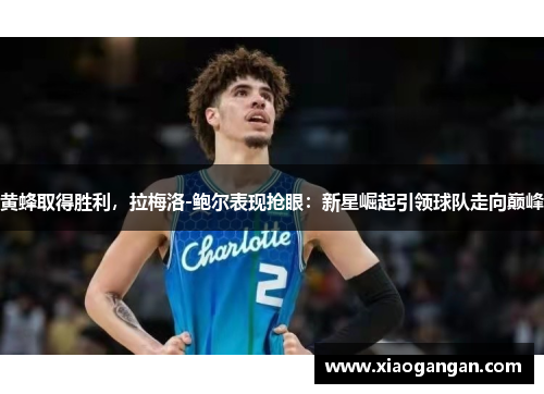 黄蜂取得胜利，拉梅洛-鲍尔表现抢眼：新星崛起引领球队走向巅峰