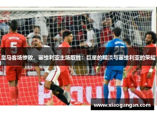 皇马客场惨败，塞维利亚主场取胜：巨星的黯淡与塞维利亚的荣耀