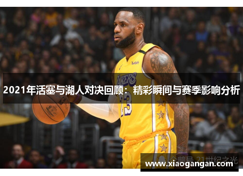 2021年活塞与湖人对决回顾：精彩瞬间与赛季影响分析