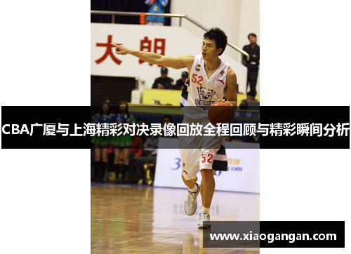 CBA广厦与上海精彩对决录像回放全程回顾与精彩瞬间分析