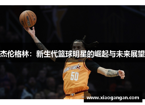 杰伦格林：新生代篮球明星的崛起与未来展望