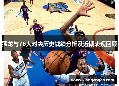 猛龙与76人对决历史战绩分析及近期表现回顾