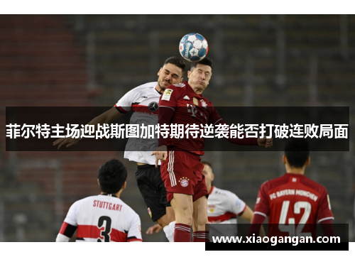 菲尔特主场迎战斯图加特期待逆袭能否打破连败局面