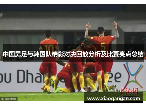 中国男足与韩国队精彩对决回放分析及比赛亮点总结