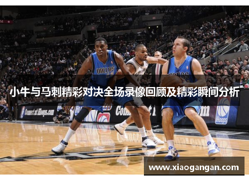 小牛与马刺精彩对决全场录像回顾及精彩瞬间分析