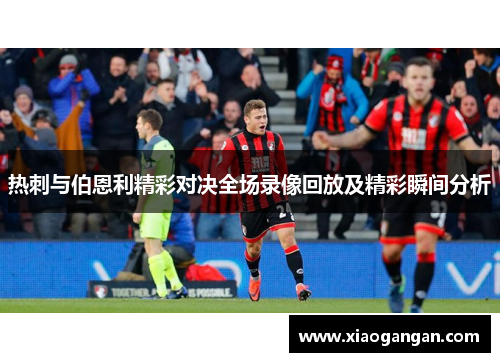 热刺与伯恩利精彩对决全场录像回放及精彩瞬间分析