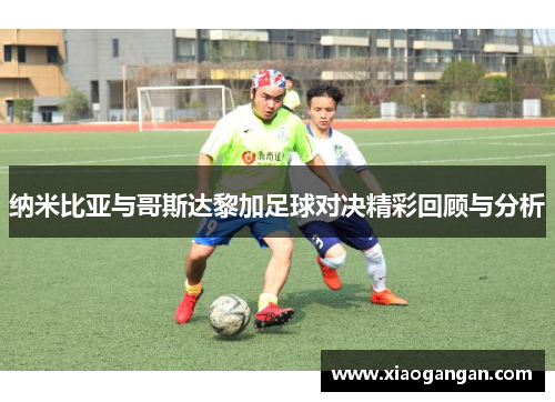 纳米比亚与哥斯达黎加足球对决精彩回顾与分析