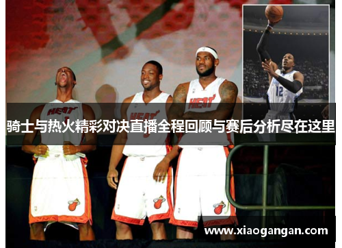 骑士与热火精彩对决直播全程回顾与赛后分析尽在这里