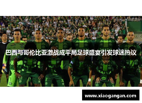 巴西与哥伦比亚激战成平局足球盛宴引发球迷热议