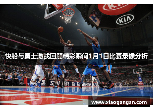 快船与勇士激战回顾精彩瞬间1月1日比赛录像分析